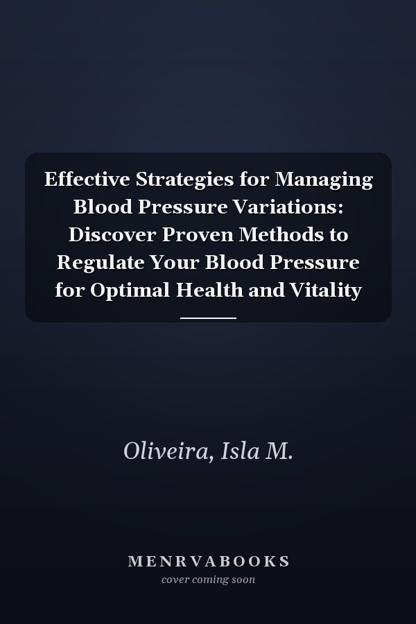 Effective Strategies for Managing Blood Pressure Variations: Discover Proven Methods to Regulate Your Blood Pressure for Optimal Health and Vitality
