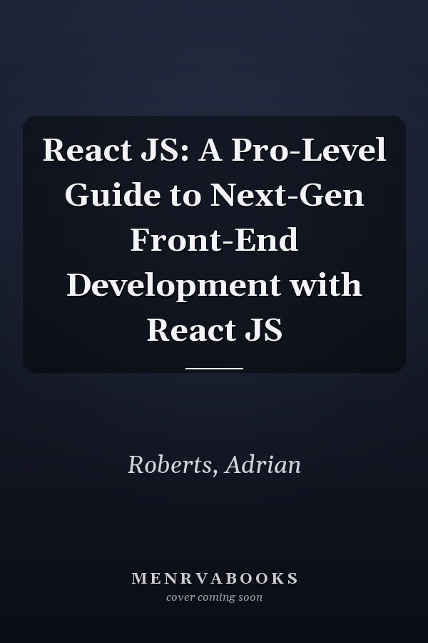 React JS: A Pro-Level Guide to Next-Gen Front-End Development with React JS