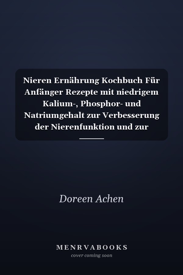 Nieren Ernährung Kochbuch Für Anfänger Rezepte mit niedrigem Kalium-, Phosphor- und Natriumgehalt zur Verbesserung der Nierenfunktion und zur Vermeidung von Dialyse durch den Verzehr schmackhafter