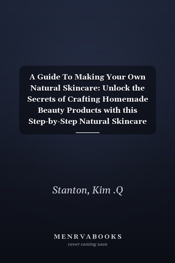 A Guide To Making Your Own Natural Skincare: Unlock the Secrets of Crafting Homemade Beauty Products with this Step-by-Step Natural Skincare Guide