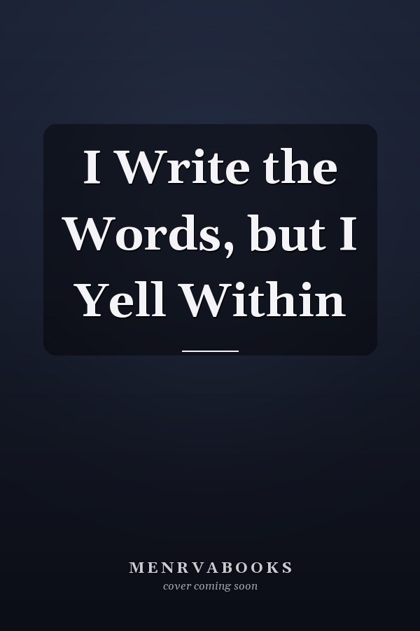 I Write the Words, but I Yell Within
