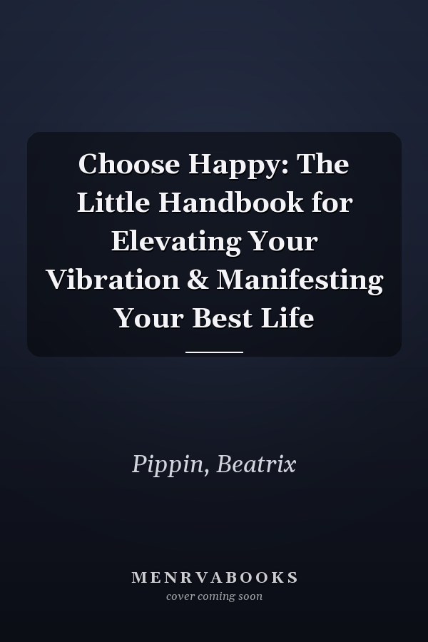 Choose Happy: The Little Handbook for Elevating Your Vibration & Manifesting Your Best Life