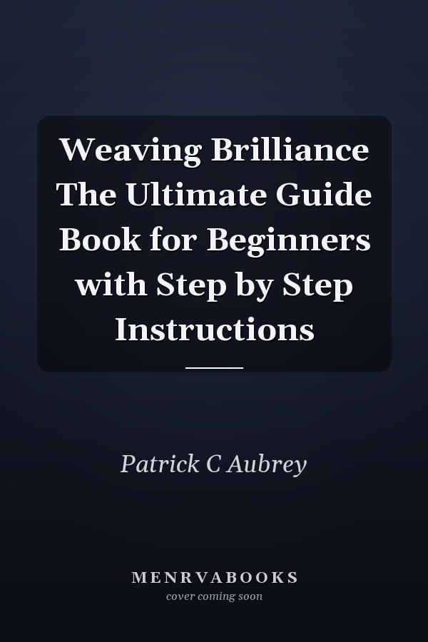 Weaving Brilliance The Ultimate Guide Book for Beginners with Step by Step Instructions