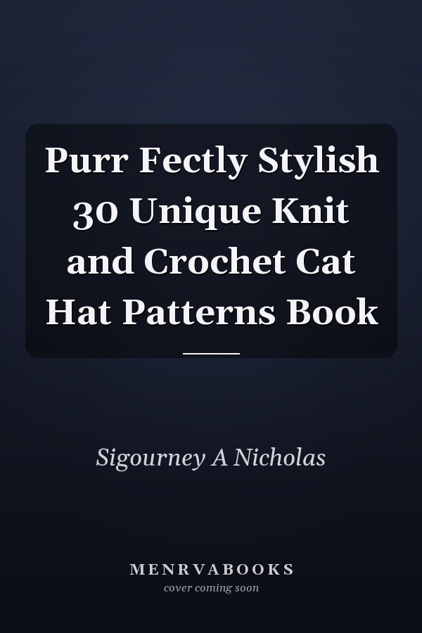 Purr Fectly Stylish 30 Unique Knit and Crochet Cat Hat Patterns Book