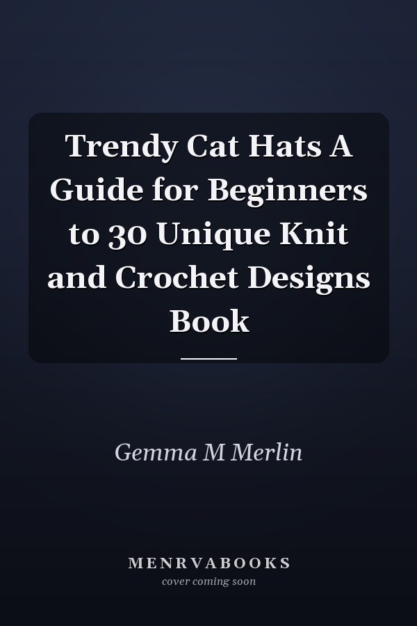 Trendy Cat Hats A Guide for Beginners to 30 Unique Knit and Crochet Designs Book