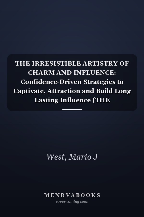 THE IRRESISTIBLE ARTISTRY OF CHARM AND INFLUENCE: Confidence-Driven Strategies to Captivate, Attraction and Build Long Lasting Influence (THE CHARISMATIC SPECTRTUM)
