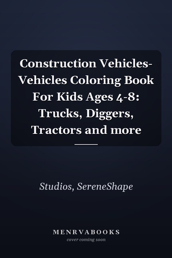 Construction Vehicles- Vehicles Coloring Book For Kids Ages 4-8: Trucks, Diggers, Tractors and more