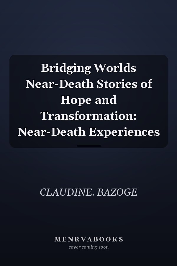 Bridging Worlds Near-Death Stories of Hope and Transformation: Near-Death Experiences