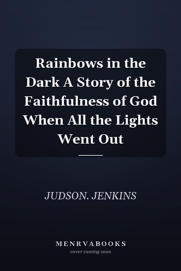 Rainbows in the Dark A Story of the Faithfulness of God When All the Lights Went Out