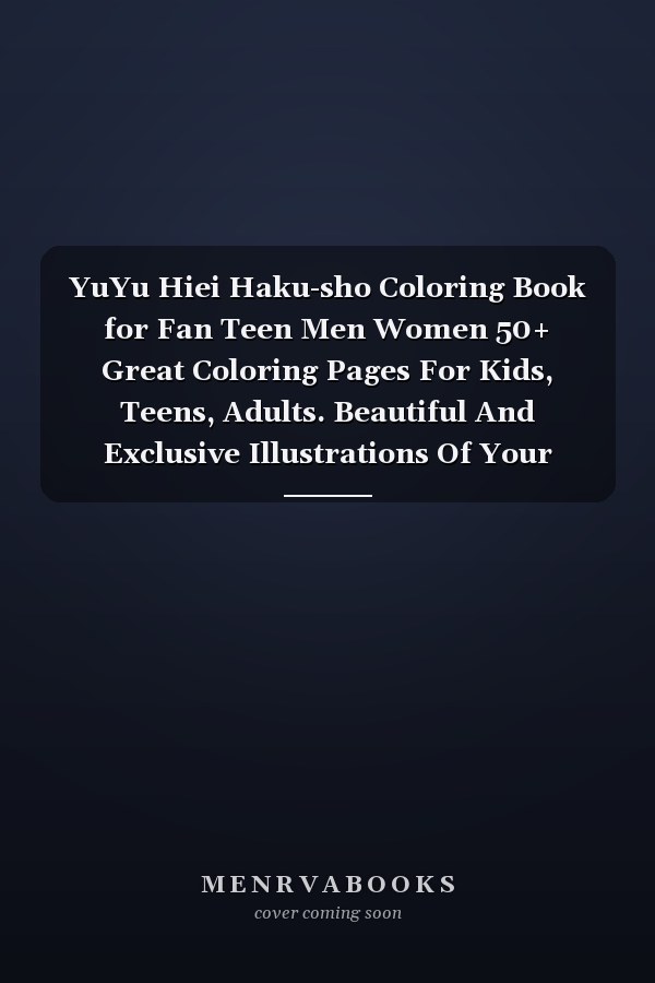 YuYu Hiei Haku-sho Coloring Book for Fan Teen Men Women 50+ Great Coloring Pages For Kids, Teens, Adults. Beautiful And Exclusive Illustrations Of Your Favorite Characters To Express Your Creativity And Create Your Masterpieces