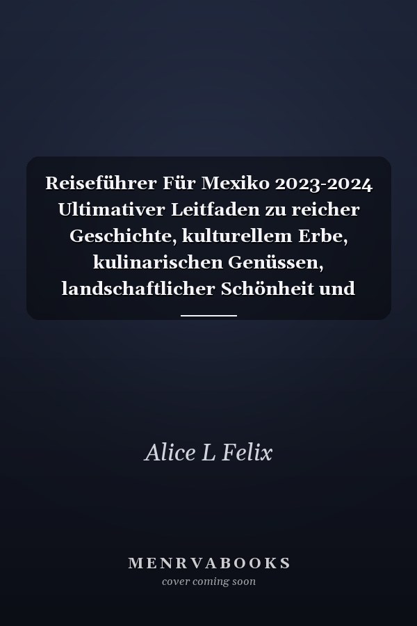Reiseführer Für Mexiko 2023-2024 Ultimativer Leitfaden zu reicher Geschichte, kulturellem Erbe, kulinarischen Genüssen, landschaftlicher Schönheit und Top-Touristenattraktionen