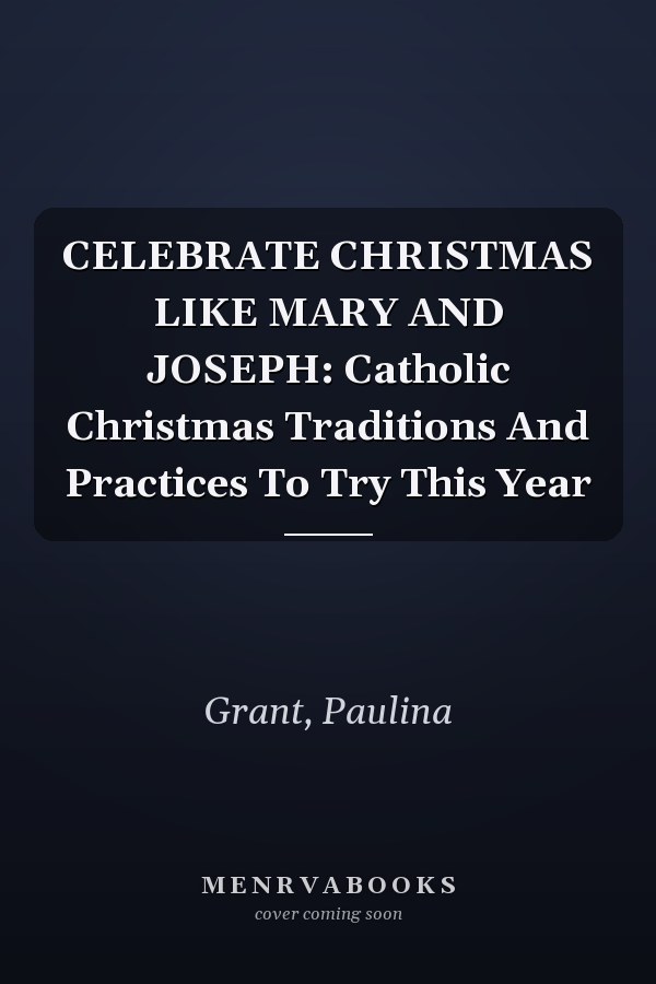 CELEBRATE CHRISTMAS LIKE MARY AND JOSEPH: Catholic Christmas Traditions And Practices To Try This Year