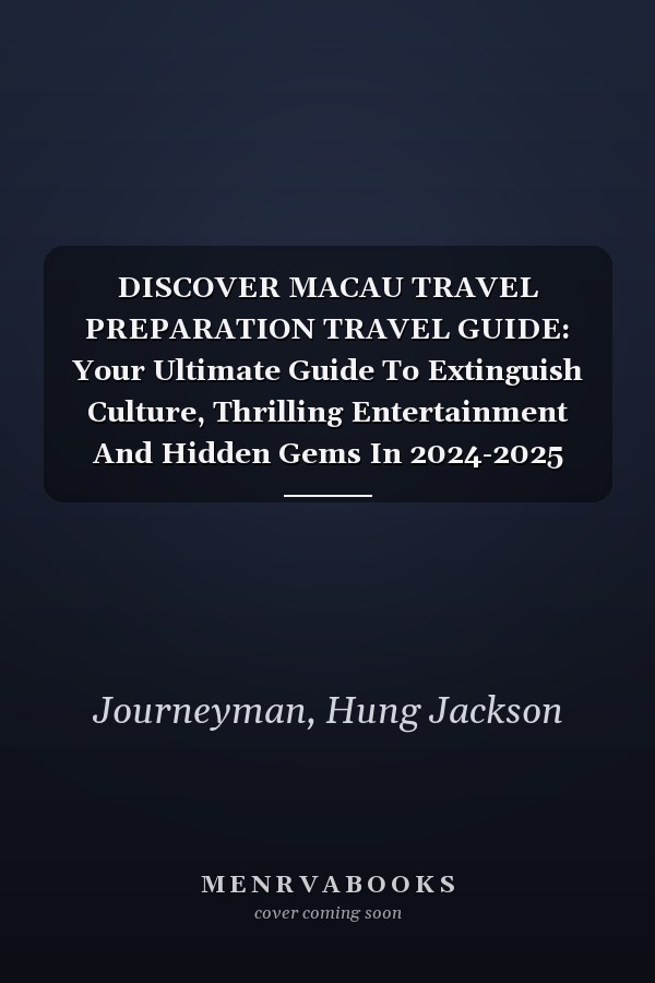 DISCOVER MACAU TRAVEL PREPARATION TRAVEL GUIDE: Your Ultimate Guide To Extinguish Culture, Thrilling Entertainment And Hidden Gems In 2024-2025