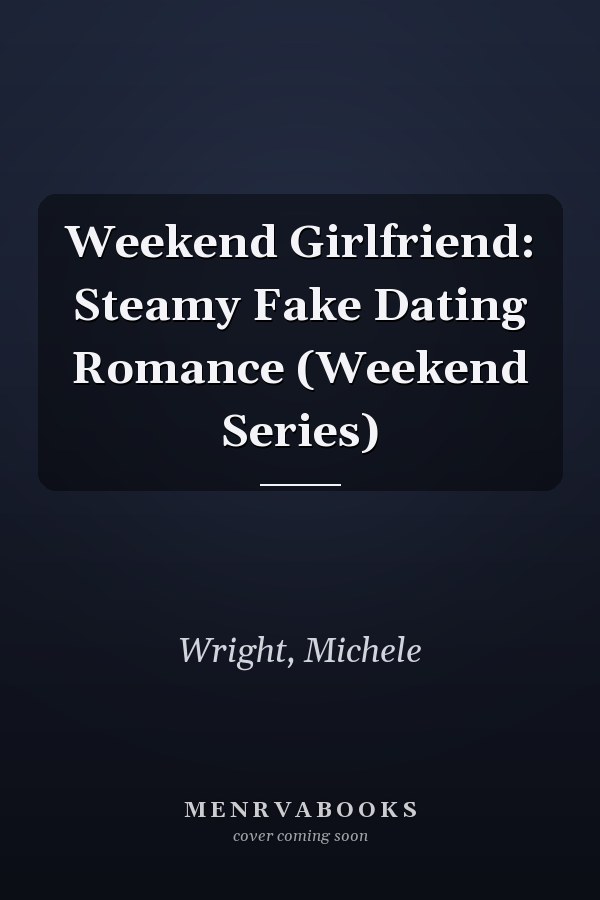 Weekend Girlfriend: Steamy Fake Dating Romance (Weekend Series)
