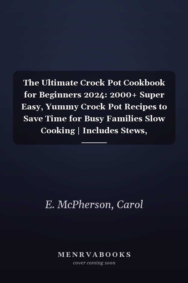 The Ultimate Crock Pot Cookbook for Beginners 2024: 2000+ Super Easy, Yummy Crock Pot Recipes to Save Time for Busy Families Slow Cooking | Includes Stews, Breakfasts, Soups, Desserts and more!