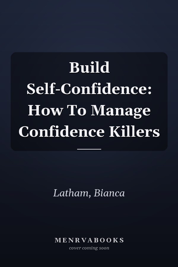 Build Self-Confidence: How To Manage Confidence Killers