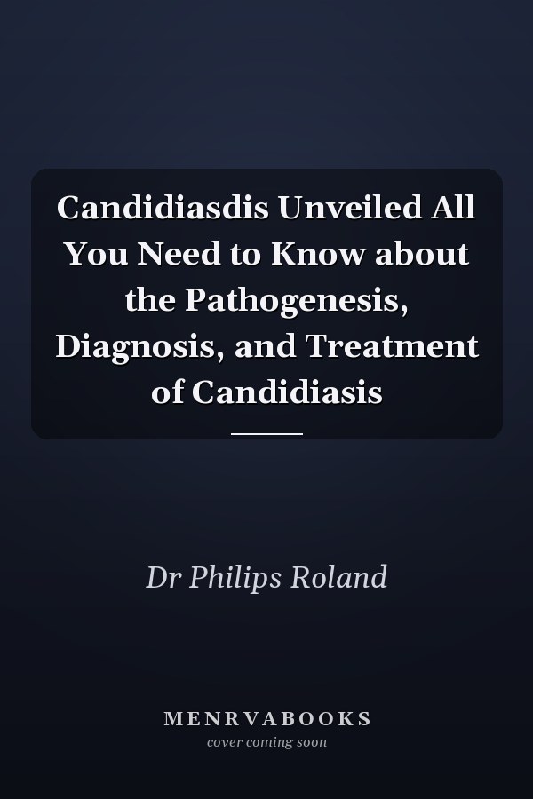 Candidiasdis Unveiled All You Need to Know about the Pathogenesis, Diagnosis, and Treatment of Candidiasis