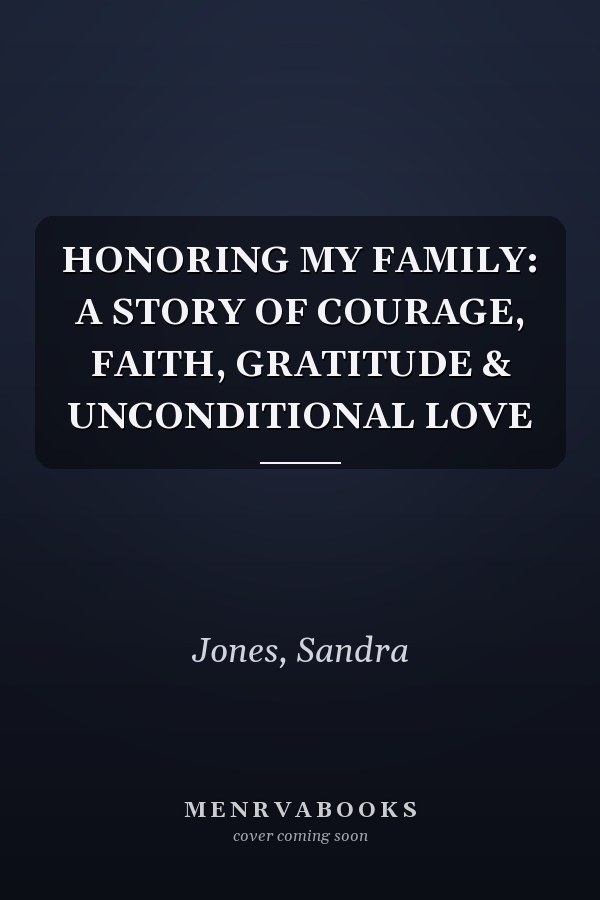 HONORING MY FAMILY: A STORY OF COURAGE, FAITH, GRATITUDE & UNCONDITIONAL LOVE