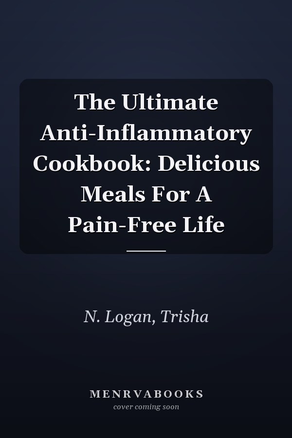 The Ultimate Anti-Inflammatory Cookbook: Delicious Meals For A Pain-Free Life