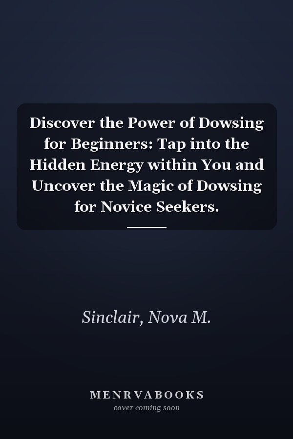Discover the Power of Dowsing for Beginners: Tap into the Hidden Energy within You and Uncover the Magic of Dowsing for Novice Seekers.