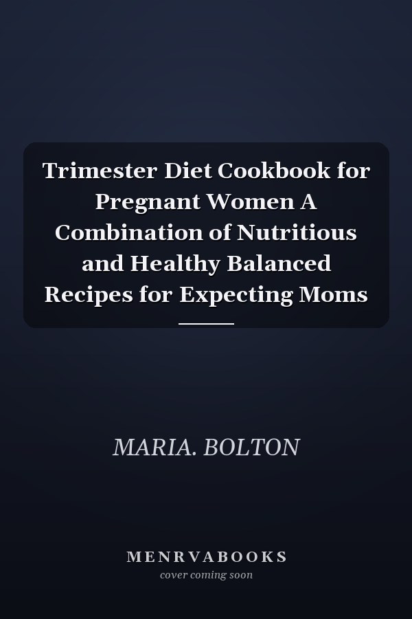 Trimester Diet Cookbook for Pregnant Women A Combination of Nutritious and Healthy Balanced Recipes for Expecting Moms