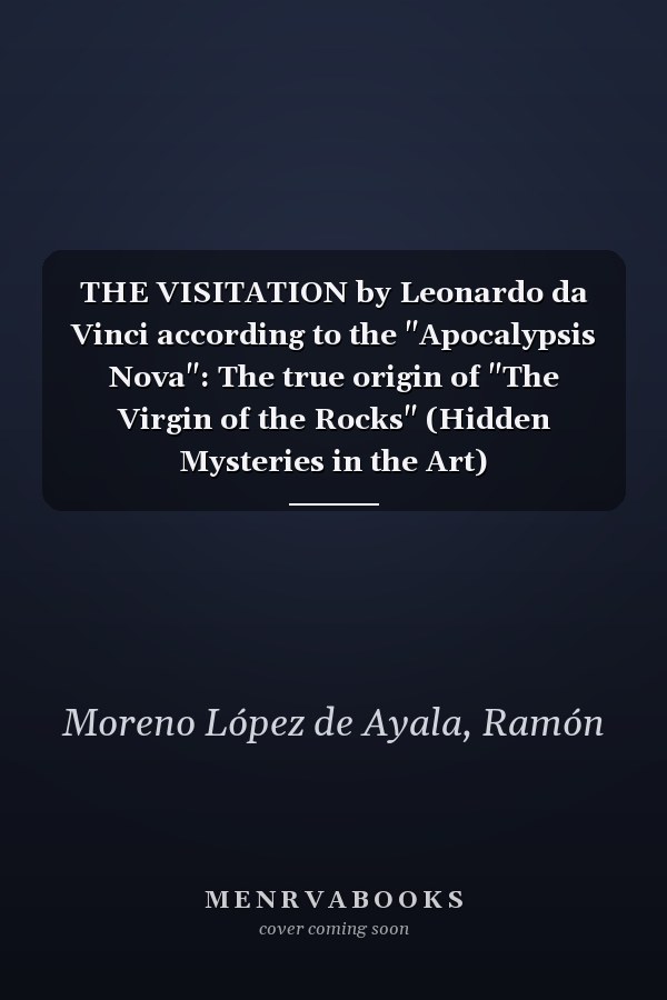 THE VISITATION by Leonardo da Vinci according to the "Apocalypsis Nova": The true origin of "The Virgin of the Rocks" (Hidden Mysteries in the Art)