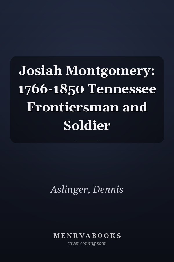 Josiah Montgomery: 1766-1850 Tennessee Frontiersman and Soldier