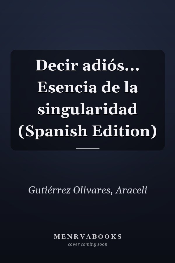 Decir adiós... Esencia de la singularidad (Spanish Edition)