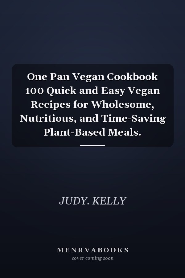 One Pan Vegan Cookbook 100 Quick and Easy Vegan Recipes for Wholesome, Nutritious, and Time-Saving Plant-Based Meals.