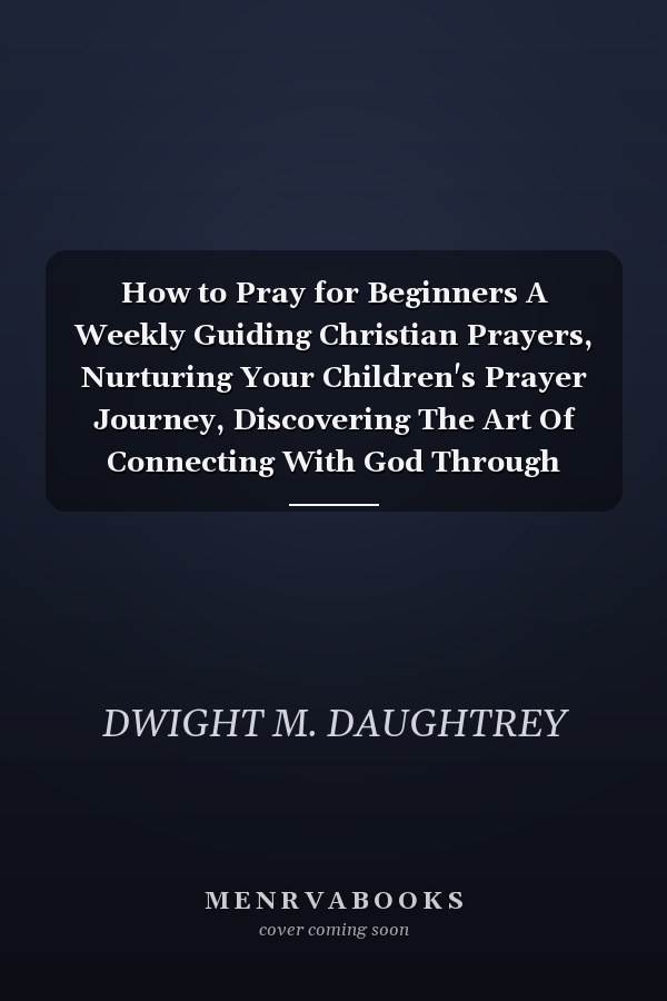 How to Pray for Beginners A Weekly Guiding Christian Prayers, Nurturing Your Children's Prayer Journey, Discovering The Art Of Connecting With God Through Prayers Devotions (Beginners Prayers Book)