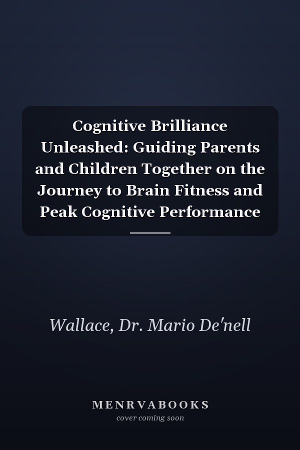 Cognitive Brilliance Unleashed: Guiding Parents and Children Together on the Journey to Brain Fitness and Peak Cognitive Performance