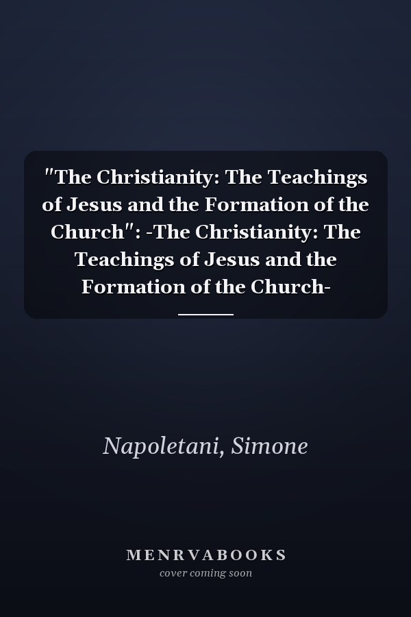 "The Christianity: The Teachings of Jesus and the Formation of the Church": -The Christianity: The Teachings of Jesus and the Formation of the Church-