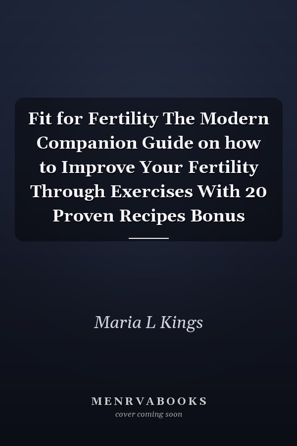 Fit for Fertility The Modern Companion Guide on how to Improve Your Fertility Through Exercises With 20 Proven Recipes Bonus
