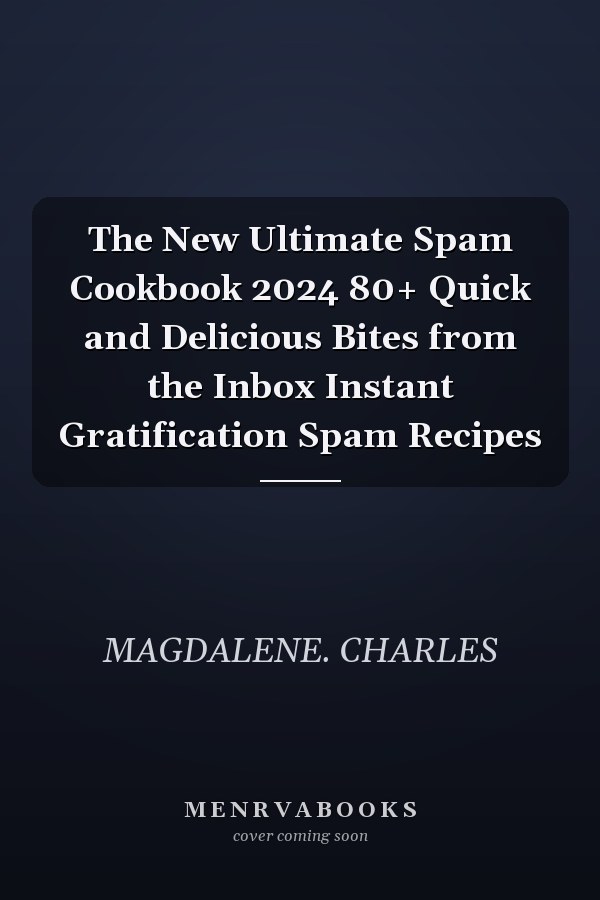 The New Ultimate Spam Cookbook 2024 80+ Quick and Delicious Bites from the Inbox Instant Gratification Spam Recipes