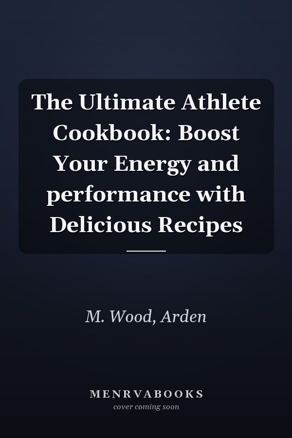 The Ultimate Athlete Cookbook: Boost Your Energy and performance with Delicious Recipes