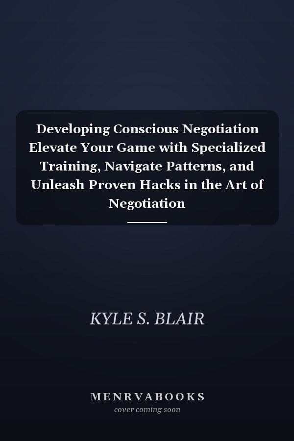 Developing Conscious Negotiation Elevate Your Game with Specialized Training, Navigate Patterns, and Unleash Proven Hacks in the Art of Negotiation
