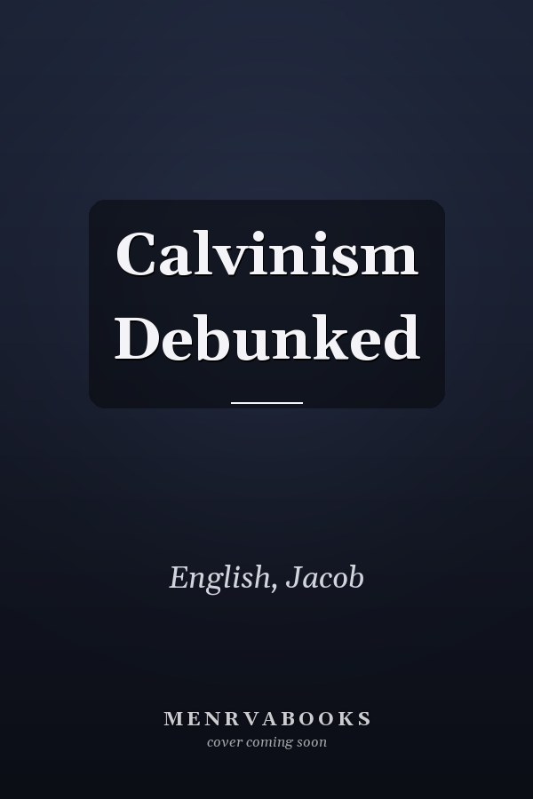 Calvinism Debunked