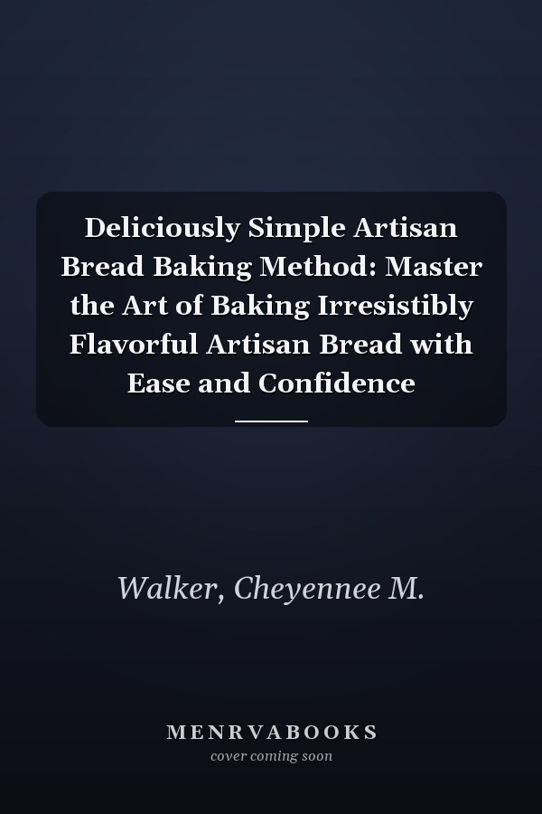 Deliciously Simple Artisan Bread Baking Method: Master the Art of Baking Irresistibly Flavorful Artisan Bread with Ease and Confidence