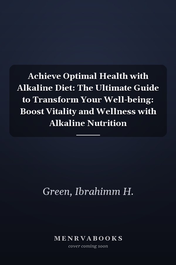 Achieve Optimal Health with Alkaline Diet: The Ultimate Guide to Transform Your Well-being: Boost Vitality and Wellness with Alkaline Nutrition