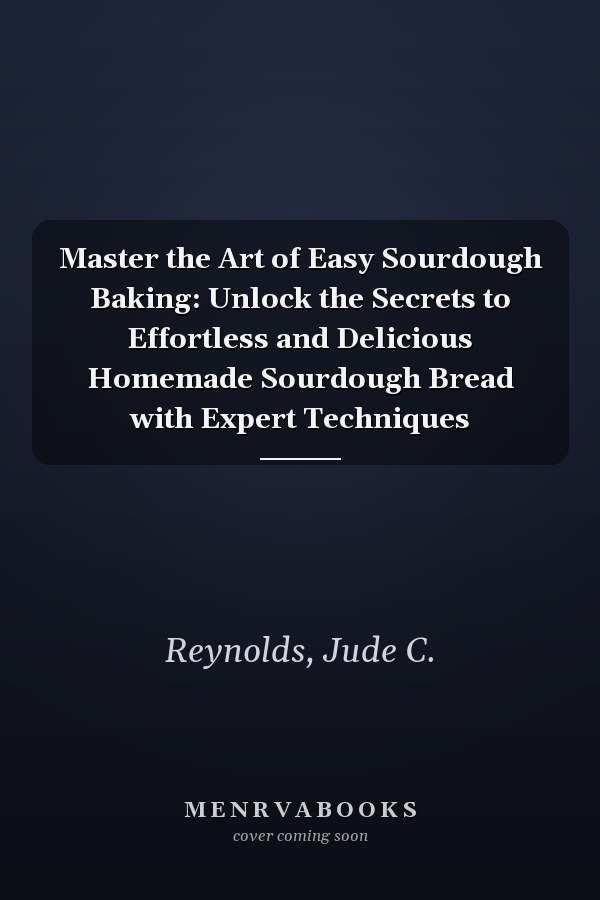 Master the Art of Easy Sourdough Baking: Unlock the Secrets to Effortless and Delicious Homemade Sourdough Bread with Expert Techniques