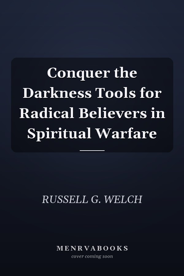 Conquer the Darkness Tools for Radical Believers in Spiritual Warfare