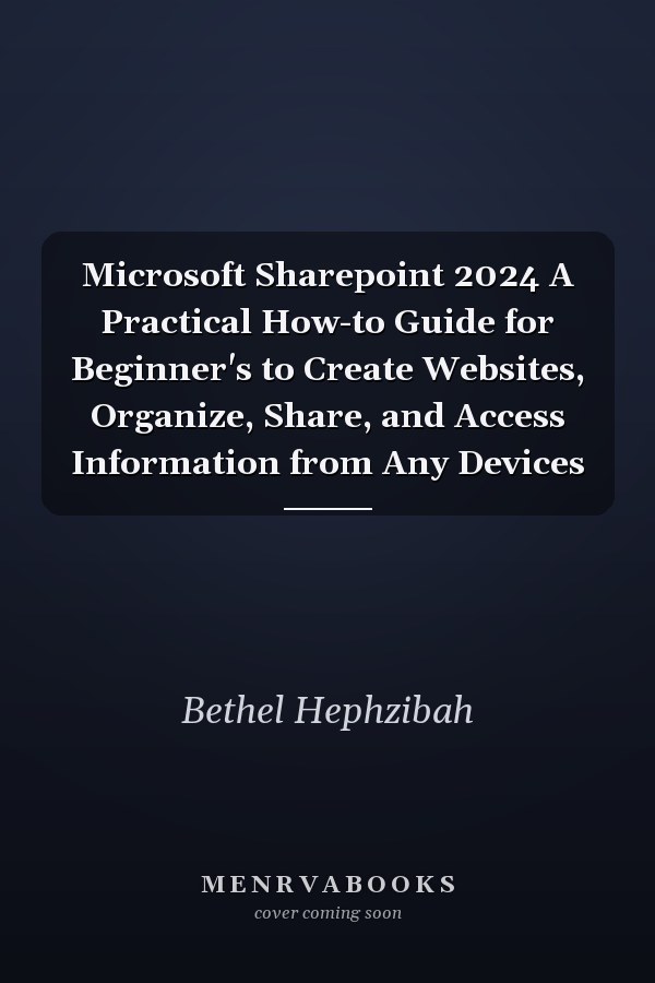 Microsoft Sharepoint 2024 A Practical How-to Guide for Beginner's to Create Websites, Organize, Share, and Access Information from Any Devices