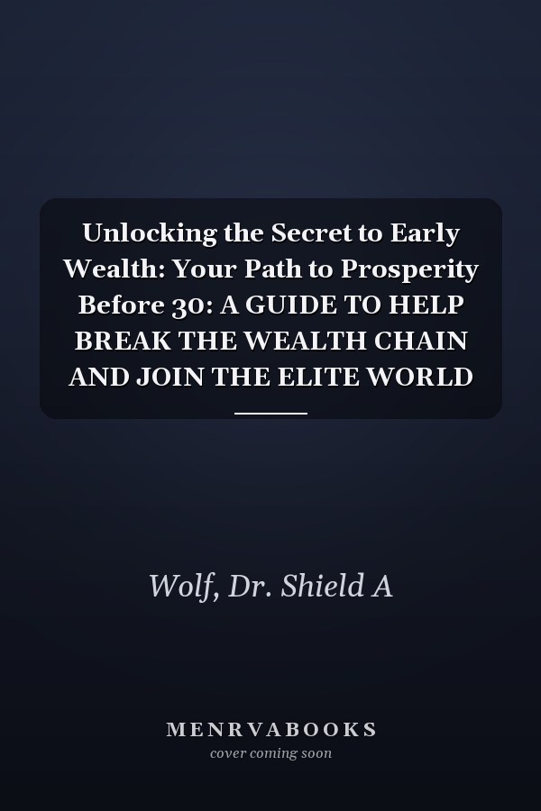 Unlocking the Secret to Early Wealth: Your Path to Prosperity Before 30: A GUIDE TO HELP BREAK THE WEALTH CHAIN AND JOIN THE ELITE WORLD