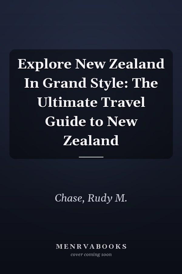 Explore New Zealand In Grand Style: The Ultimate Travel Guide to New Zealand