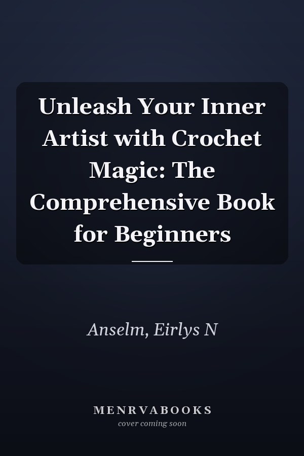 Unleash Your Inner Artist with Crochet Magic: The Comprehensive Book for Beginners