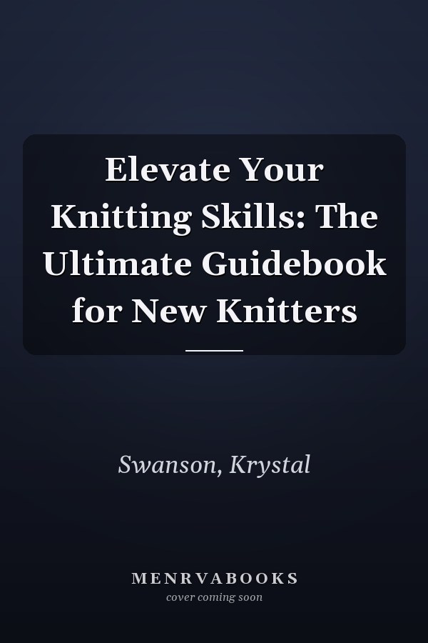 Elevate Your Knitting Skills: The Ultimate Guidebook for New Knitters