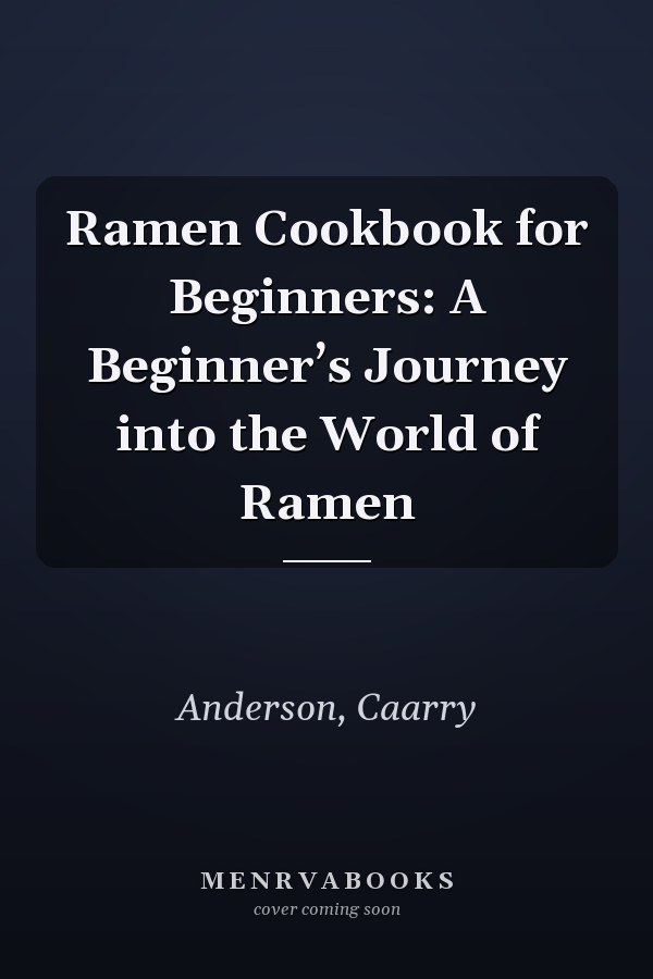 Ramen Cookbook for Beginners: A Beginner’s Journey into the World of Ramen