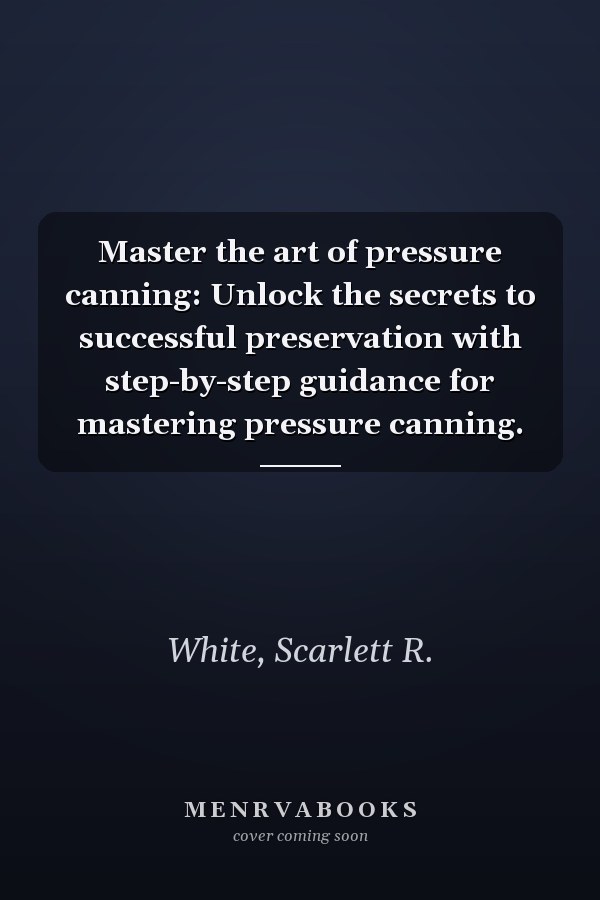 Master the art of pressure canning: Unlock the secrets to successful preservation with step-by-step guidance for mastering pressure canning.