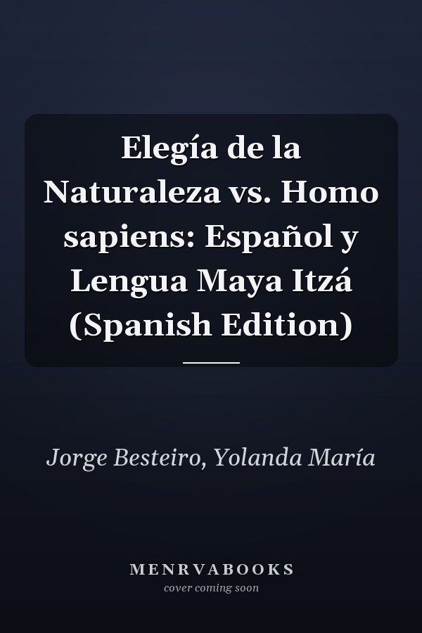 Elegía de la Naturaleza vs. Homo sapiens: Español y Lengua Maya Itzá (Spanish Edition)