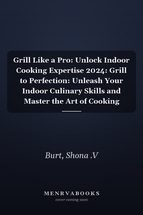 Grill Like a Pro: Unlock Indoor Cooking Expertise 2024: Grill to Perfection: Unleash Your Indoor Culinary Skills and Master the Art of Cooking